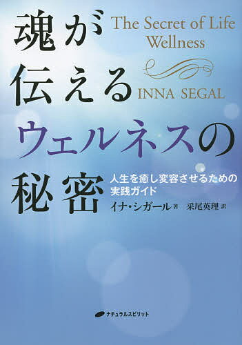 【送料無料】魂が伝えるウェルネスの秘密 人生を癒し変容させるための実践ガイド／イナ シガール／采尾英理