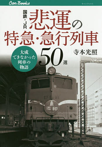 【送料無料】国鉄・JR悲運の特急・急行列車50選 大成できなかった列車の物語／寺本光照