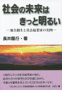 社会の未来はきっと明るい 地方創生と社会起業家の実例/長井隆行【1000円以上送料無料】