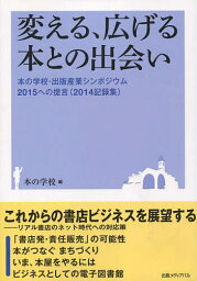 変える、広げる本との出会い 本の学校・出版産業シンポジウム2015への提言〈2014記録集〉／本の学校【1000円以上送料無料】