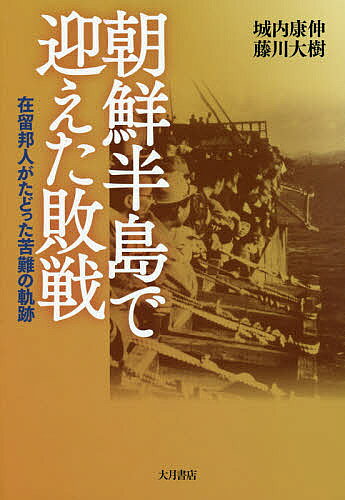 朝鮮半島で迎えた敗戦 在留邦人がたどった苦難の軌跡／城内康伸／藤川大樹【1000円以上送料無料】