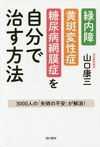 緑内障・黄斑変性症・糖尿病網膜症を自分で治す方法 3000人の「失明の不安」が解消!／山口康三【1000円以上送料無料】