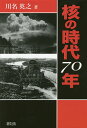 核の時代70年／川名英之【1000円以上送料無料】