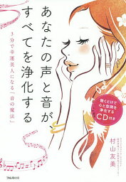 あなたの声と音が、すべてを浄化する 3分で幸運美人になる「音の魔法」／村山友美【1000円以上送料無料】