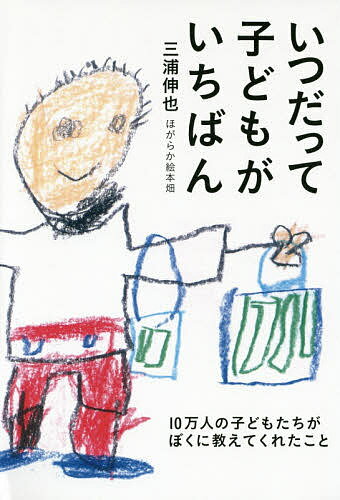 いつだって子どもがいちばん 10万人の子どもたちがぼくに教えてくれたこと／三浦伸也【1000円以上送料無料】