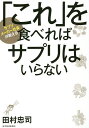 「これ」を食べればサプリはいらない サプリメーカー社長が教える／田村忠司