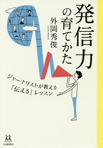【送料無料】発信力の育てかた ジャーナリストが教える「伝える」レッスン／外岡秀俊