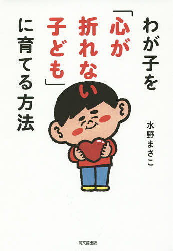 【送料無料】わが子を「心が折れない子ども」に育てる方法／水野まさこ