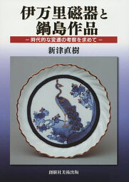 伊万里磁器と鍋島作品 時代的な変遷の考察を求めて／新津直樹【1000円以上送料無料】