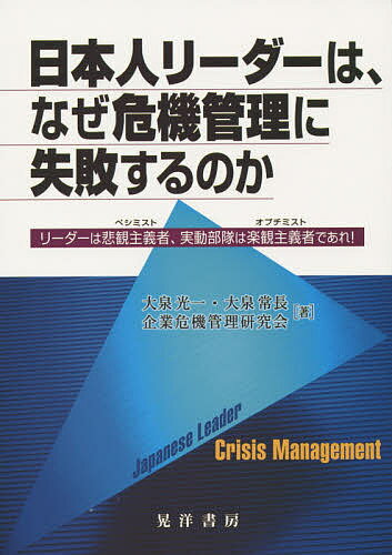 日本人リーダーは、なぜ危機管理に失敗するのか リーダーは悲観主義者、実動部隊は楽観主義者であれ!／大泉光一／大泉常長／企業危機管理研究会【1000円以上送料無料】