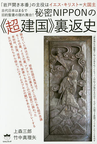 【送料無料】秘密NIPPONの《超建国》裏返史 「岩戸開き本番」の主役はイエス・キリスト=大国主 古代日本はまるで旧約聖書の隠れ舞台!／上森三郎／竹中真理矢