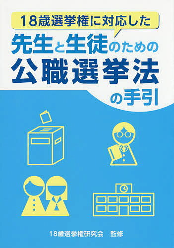 【送料無料】18歳選挙権に対応した先生と生徒のための公職選挙法の手引／18歳選挙権研究会