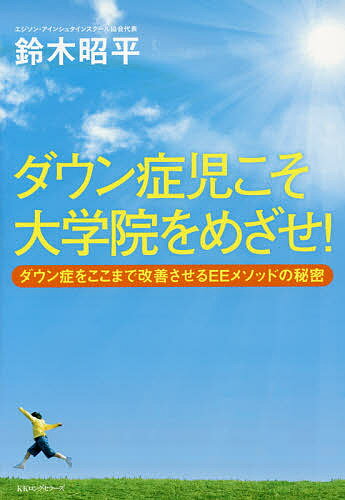 ダウン症児こそ大学院をめざせ! ダウン症をここまで改善させるEEメソッドの秘密／鈴木昭平