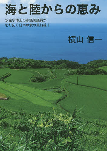 海と陸からの恵み 水産学博士の参議院議員が切り拓く日本の食の最前線!／横山信一【1000円以上送料無料】