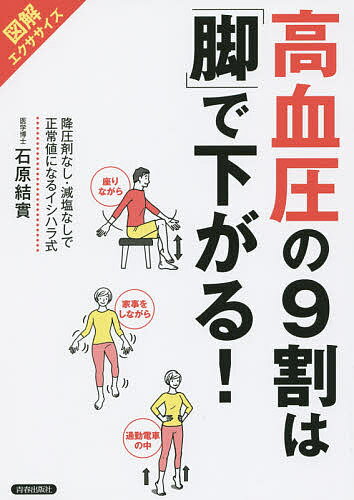 高血圧の9割は「脚」で下がる! 図解エクササイズ 降圧剤なし・減塩なしで正常値になるイシハラ式／石原 ...