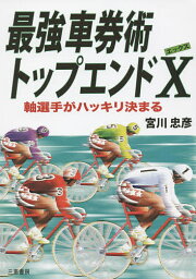 最強車券術トップエンドX 軸選手がハッキリ決まる／宮川忠彦【1000円以上送料無料】