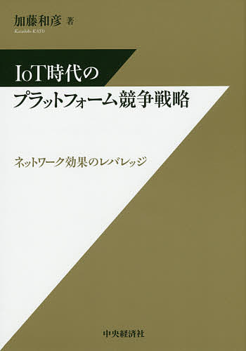 IoT時代のプラットフォーム競争戦略 ネットワーク効果のレバレッジ／加藤和彦