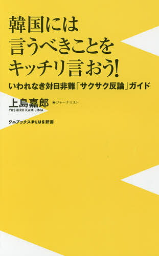 【送料無料】韓国には言うべきことをキッチリ言おう いわれなき対日非難「サクサク反論」ガイド／上島嘉郎