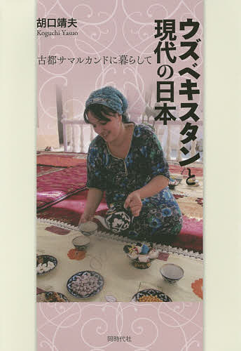 【送料無料】ウズベキスタンと現代の日本 古都サマルカンドに暮らして／胡口靖夫