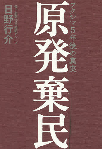 原発棄民 フクシマ5年後の真実／日野行介