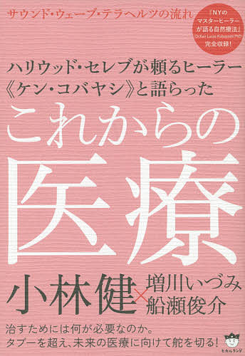 ハリウッド・セレブが頼るヒーラー《ケン・コバヤシ》と語らったこれからの医療　サウンド・ウェーブ・テラヘルツの流れ／小林健／増川いづみ／船瀬俊介【1000円以上送料無料】