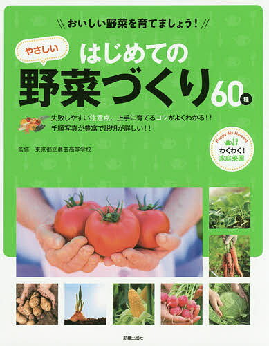 はじめてのやさしい野菜づくり60種 おいしい野菜を育てましょう! わくわく!家庭菜園 失敗しやすい注意点、上手に育てるコツがよくわかる!!手順写真が豊富で説明が詳しい!!／東京都立農芸高等学校【1000円以上送料無料】