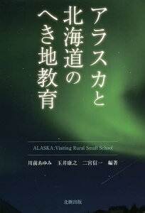 アラスカと北海道のへき地教育 ALASKA:Visiting Rural Small School/川前あゆみ/玉井康之/二宮信一【1000円以上送料無料】
