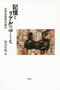 記憶とリアルのゆくえ 文学社会学の試み/亀山佳明【1000円以上送料無料】