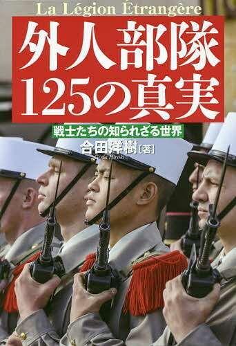 外人部隊125の真実 戦士たちの知られざる世界／合田洋樹【1000円以上送料無料】