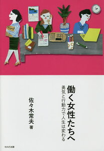 働く女性たちへ 勇気と行動力で人生は変わる/佐々木常夫【1000円以上送料無料】