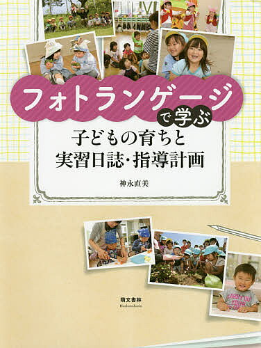 【送料無料】フォトランゲージで学ぶ子どもの育ちと実習日誌 指導計画／神永直美