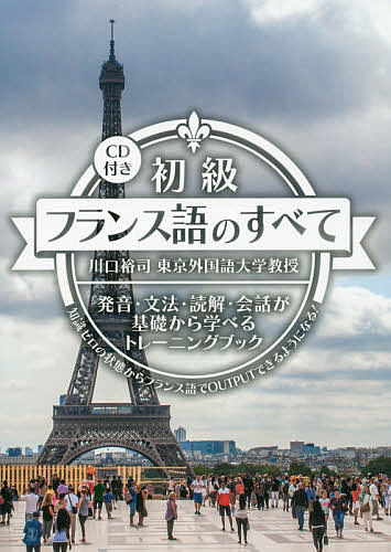 初級フランス語のすべて 発音・文法・読解・会話が基礎から学べるトレーニングブック 知識ゼロの状態からフランス語でOUTPUTできるようになる!／川口裕司【1000円以上送料無料】