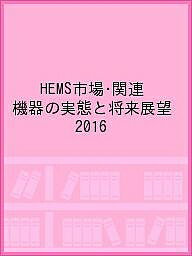 HEMS市場・関連機器の実態と将来展望 2016／スマートエネルギーグループ【1000円以上送料無料】