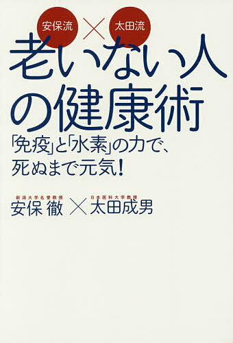 【送料無料】安保流×太田流老いない人の健康術 「免疫」と「水素」の力で、死ぬまで元気!／安保徹／太田成男