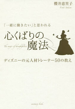 「一緒に働きたい」と思われる心くばりの魔法 ディズニーの元人材トレーナー50の教え/櫻井恵里子【1000円以上送料無料】