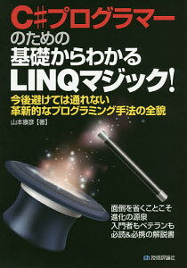 C#プログラマーのための基礎からわかるLINQマジック! 今後避けては通れない革新的なプログラミング手法の全貌 面倒を省くことこそ進化の源泉 入門者もベテランも必読&必携の解説書/山本康彦【1000円以上送料無料】