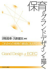 保育のグランドデザインを描く これからの保育の創造にむけて／汐見稔幸／久保健太