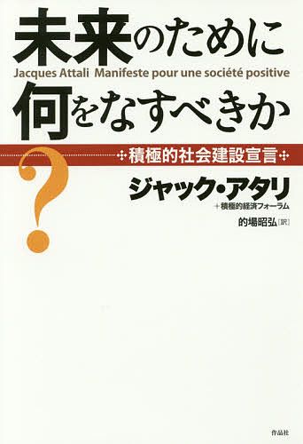 未来のために何をなすべきか? 積極的社会建設宣言／ジャック・アタリ／積極的経済フォーラム／的場昭弘【1000円以上送料無料】