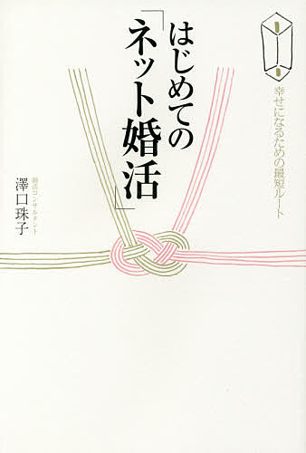 はじめての「ネット婚活」 幸せになるための最短ルート／澤口珠子【1000円以上送料無料】
