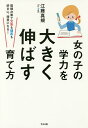 女の子の学力を大きく伸ばす育て方 環境次第で文系も理系も好きに、得意になる!／江藤真規【1000円以上送料無料】