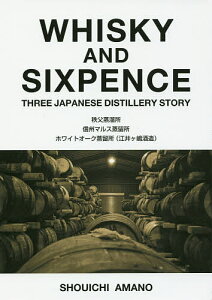 WHISKY AND SIXPENCE THREE JAPANESE DISTILLERY STORY 秩父蒸溜所 信州マルス蒸留所 ホワイトオーク蒸留所〈江井ケ嶋酒造〉／天野正一【1000円以上送料無料】