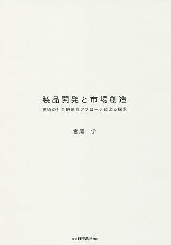 製品開発と市場創造 技術の社会的形成アプローチによる探求／宮尾学【1000円以上送料無料】