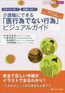 介護職にできる「医行為でない行為」ビジュアルガイド 爪切りはOK?浣腸はNG? 安全で正しい手順がイラストでまるわかり!/渡辺裕美/藤澤雅子/秋山恵美子【1000円以上送料無料】