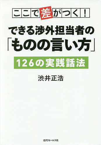 Sales, Business - 【送料無料】ここで差がつく!できる渉外担当者の「ものの言い方」126の実践話法／渋井正浩