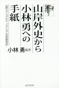 山岸外史から小林勇への手紙 山岸リアリズムと「リアリズム文学研究会」/小林勇【1000円以上送料無料】