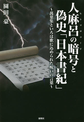 【送料無料】人麻呂の暗号(ヒトマロコード)と偽史「日本書紀」 萬葉集といろは歌に込められた呪いの言葉／園田豪