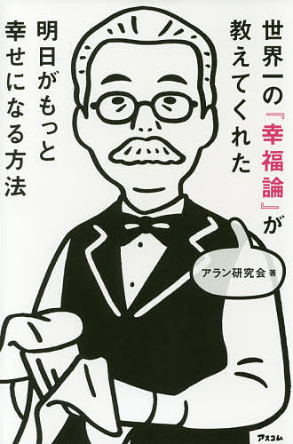 【送料無料】世界一の『幸福論』が教えてくれた明日がもっと幸せになる方法／アラン研究会