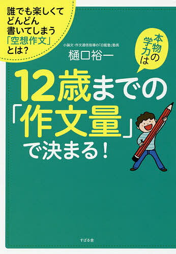 楽天bookfan 2号店 楽天市場店本物の学力は12歳までの「作文量」で決まる! 誰でも楽しくてどんどん書いてしまう「空想作文」とは?／樋口裕一【1000円以上送料無料】