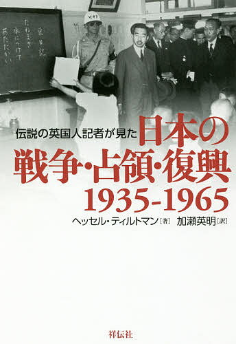 伝説の英国人記者が見た日本の戦争・占領・復興 1935-1965／ヘッセル・ティルトマン／加瀬英明