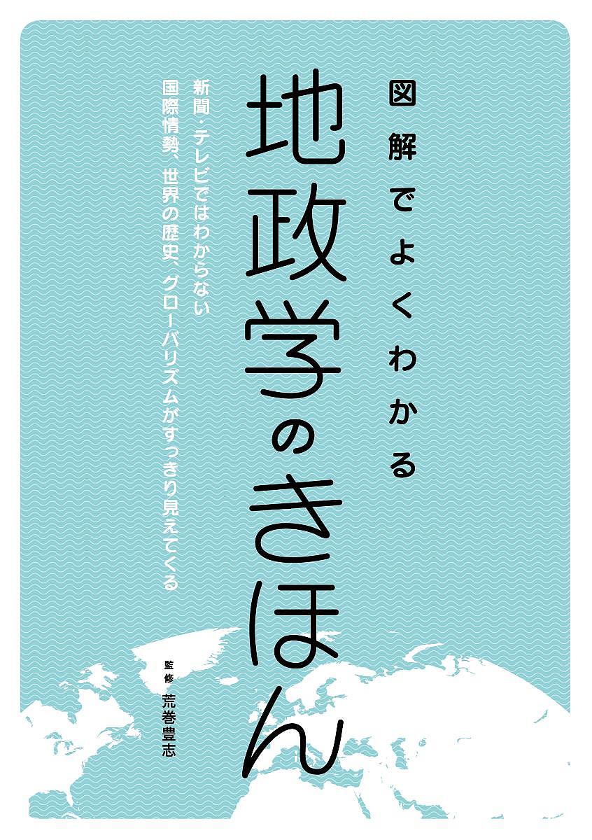 【送料無料】図解でよくわかる地政学のきほん 新聞・テレビではわからない国際情勢、世界の歴史、グローバリズムがすっきり見えてくる／荒巻豊志